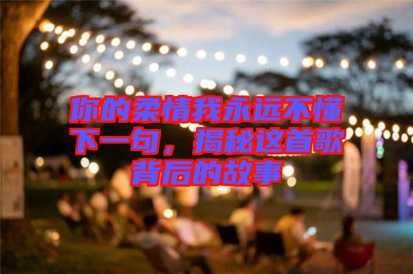你的柔情我永遠不懂下一句，揭秘這首歌背后的故事