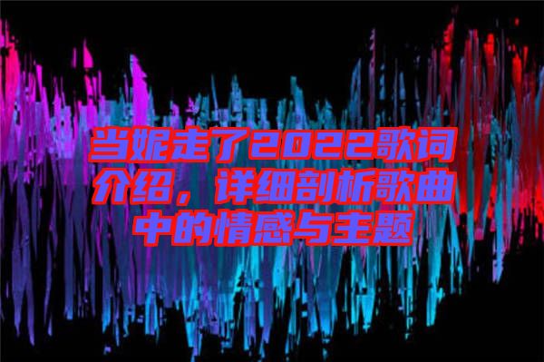 當(dāng)妮走了2022歌詞介紹，詳細(xì)剖析歌曲中的情感與主題