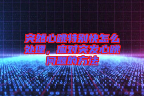 突然心跳特別快怎么處理，應(yīng)對(duì)突發(fā)心跳問(wèn)題的方法