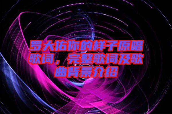 羅大佑你的樣子原唱歌詞，完整歌詞及歌曲背景介紹
