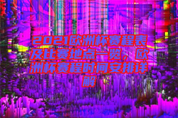 2021歐洲杯賽程表及比賽地點(diǎn)一覽，歐洲杯賽程時間安排詳解