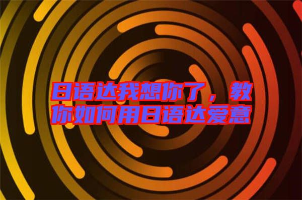 日語達我想你了，教你如何用日語達愛意