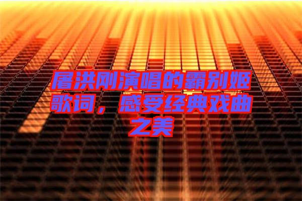 屠洪剛演唱的霸別姬歌詞，感受經(jīng)典戲曲之美