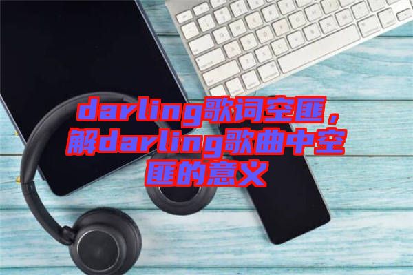 darling歌詞空匪，解darling歌曲中空匪的意義