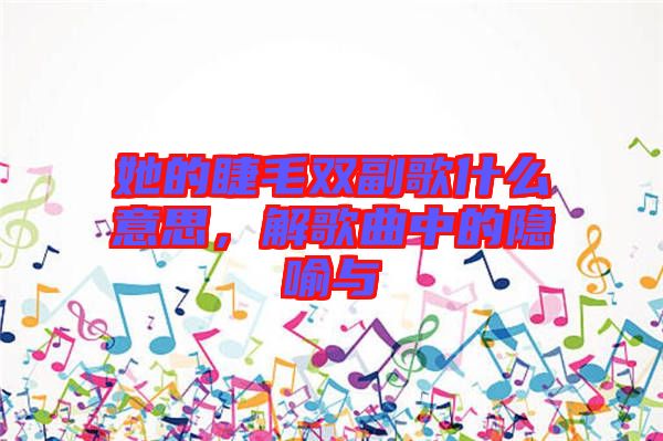 她的睫毛雙副歌什么意思，解歌曲中的隱喻與