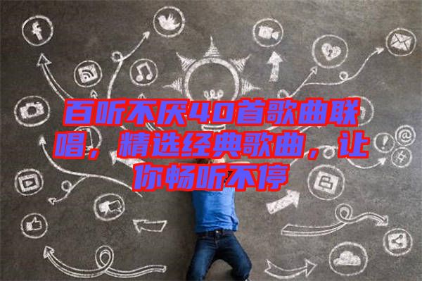 百聽不厭40首歌曲聯(lián)唱，精選經典歌曲，讓你暢聽不停