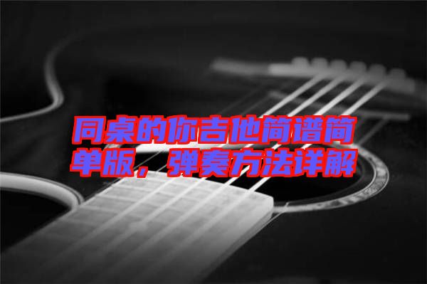 同桌的你吉他簡(jiǎn)譜簡(jiǎn)單版，彈奏方法詳解