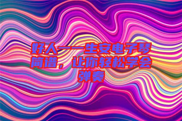 好人一一生安電子琴簡(jiǎn)譜，讓你輕松學(xué)會(huì)彈奏