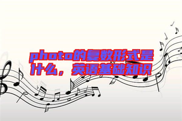 photo的復(fù)數(shù)形式是什么，英語基礎(chǔ)知識