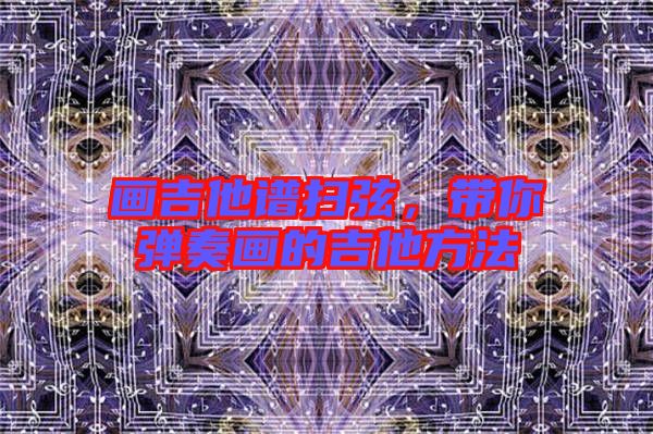 畫吉他譜掃弦，帶你彈奏畫的吉他方法