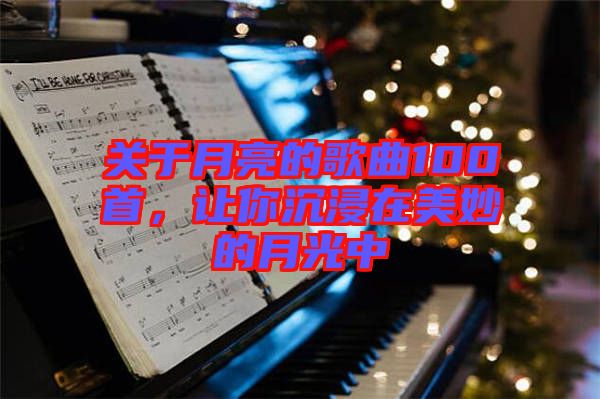 關于月亮的歌曲100首，讓你沉浸在美妙的月光中