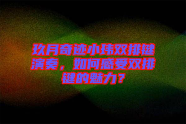 玖月奇跡小瑋雙排鍵演奏，如何感受雙排鍵的魅力？