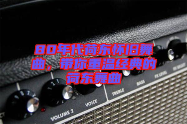 80年代荷東懷舊舞曲，帶你重溫經典的荷東舞曲