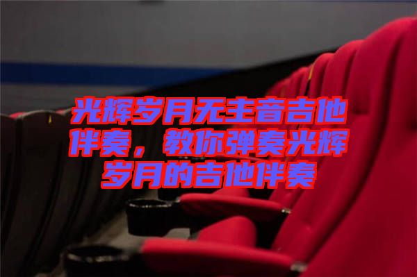 光輝歲月無(wú)主音吉他伴奏，教你彈奏光輝歲月的吉他伴奏