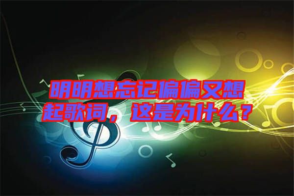 明明想忘記偏偏又想起歌詞，這是為什么？