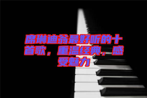 席琳迪翁最好聽(tīng)的十首歌，重溫經(jīng)典，感受魅力