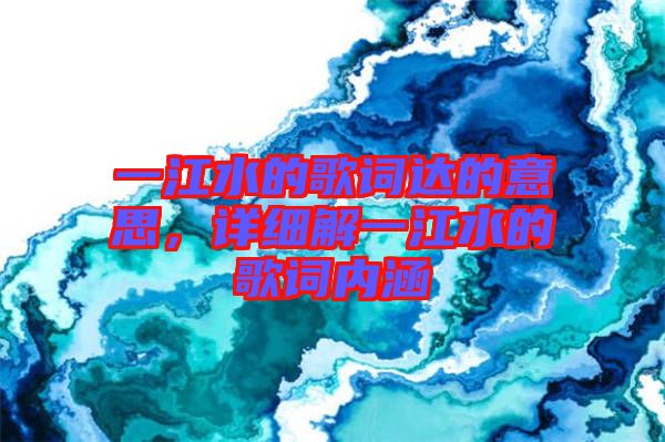 一江水的歌詞達(dá)的意思，詳細(xì)解一江水的歌詞內(nèi)涵
