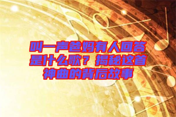 叫一聲爸媽有人回答是什么歌？揭秘這首神曲的背后故事