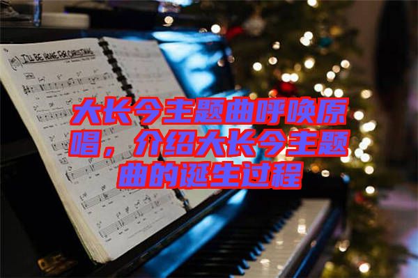 大長(zhǎng)今主題曲呼喚原唱，介紹大長(zhǎng)今主題曲的誕生過(guò)程