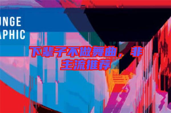 下輩子不做舞曲，非主流推薦