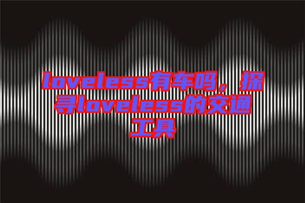 loveless有車嗎，探尋loveless的交通工具