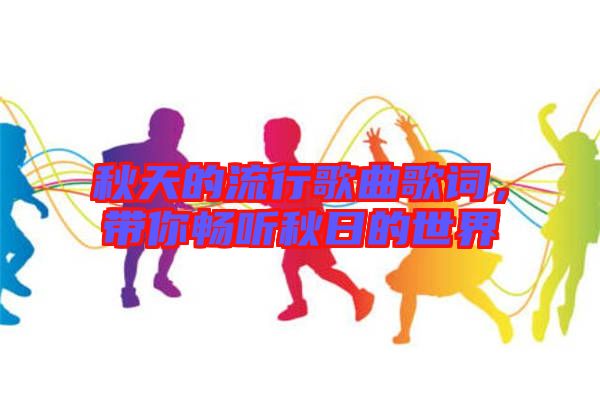 秋天的流行歌曲歌詞，帶你暢聽秋日的世界