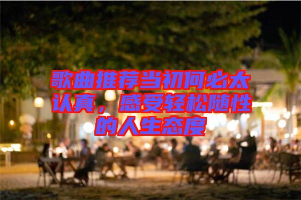 歌曲推薦當(dāng)初何必太認(rèn)真，感受輕松隨性的人生態(tài)度