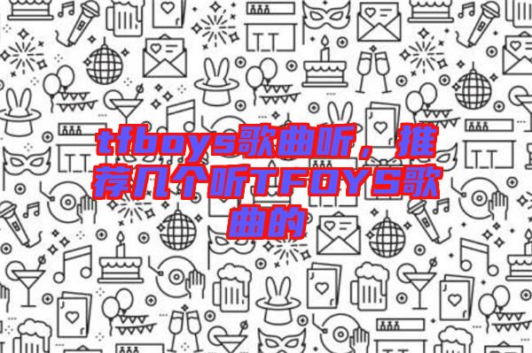 tfboys歌曲聽，推薦幾個聽TFOYS歌曲的