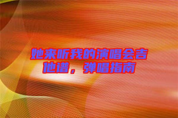 她來聽我的演唱會(huì)吉他譜，彈唱指南