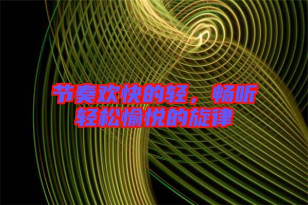 節(jié)奏歡快的輕，暢聽(tīng)輕松愉悅的旋律