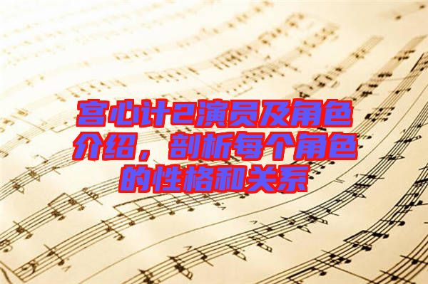 宮心計(jì)2演員及角色介紹，剖析每個(gè)角色的性格和關(guān)系