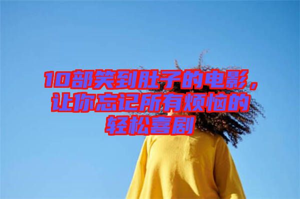 10部笑到肚子的電影，讓你忘記所有煩惱的輕松喜劇