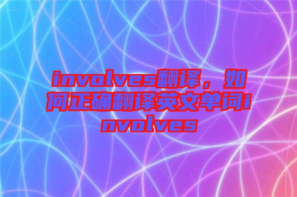 involves翻譯，如何正確翻譯英文單詞involves