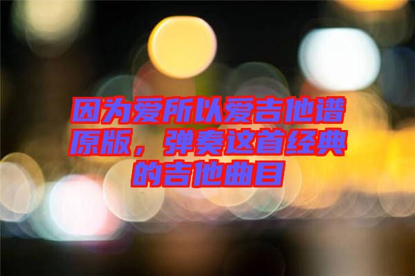 因為愛所以愛吉他譜原版，彈奏這首經(jīng)典的吉他曲目