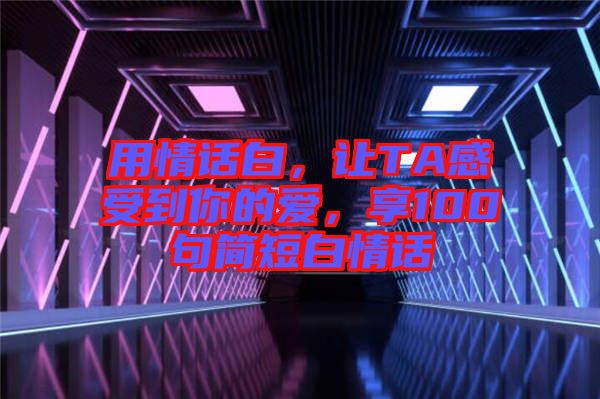 用情話白，讓TA感受到你的愛，享100句簡短白情話