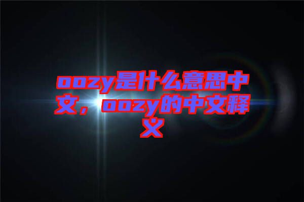 oozy是什么意思中文，oozy的中文釋義
