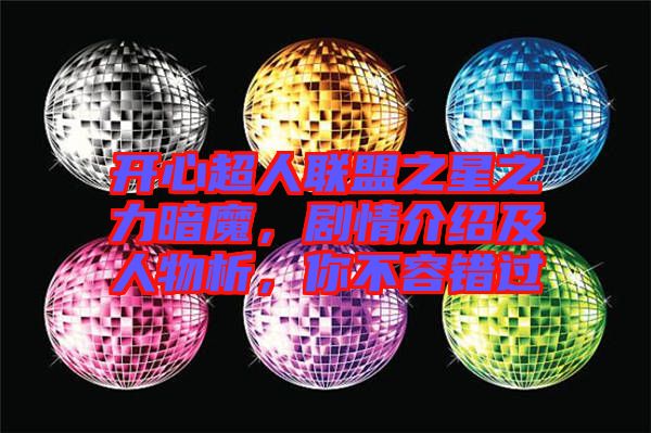 開(kāi)心超人聯(lián)盟之星之力暗魔，劇情介紹及人物析，你不容錯(cuò)過(guò)