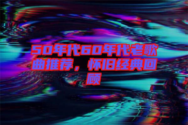 50年代60年代老歌曲推薦，懷舊經(jīng)典回顧