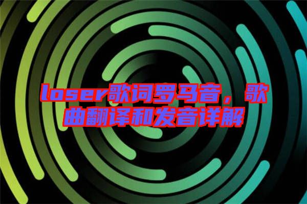 loser歌詞羅馬音，歌曲翻譯和發(fā)音詳解