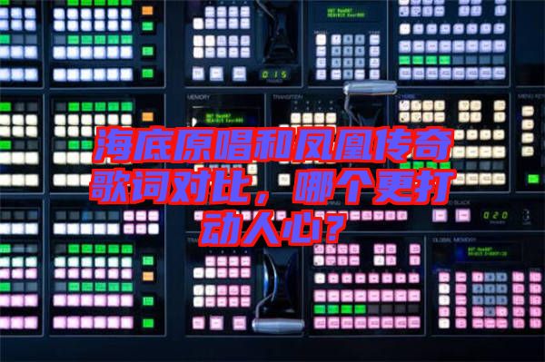 海底原唱和鳳凰傳奇歌詞對比，哪個更打動人心？