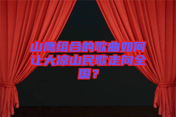 山鷹組合的歌曲如何讓大涼山民歌走向全國？