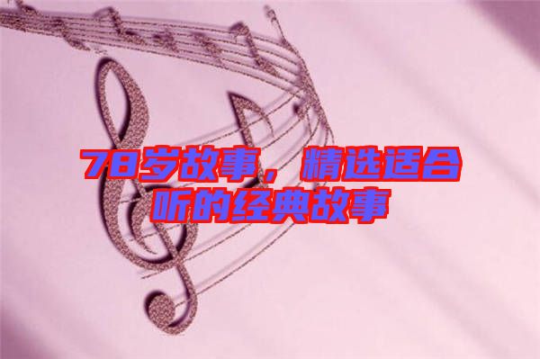 78歲故事，精選適合聽(tīng)的經(jīng)典故事