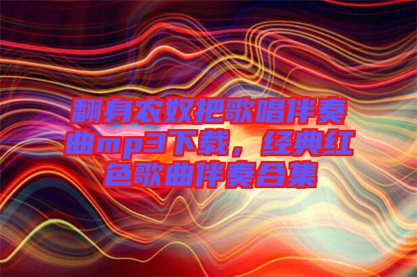 翻身農(nóng)奴把歌唱伴奏曲mp3下載，經(jīng)典紅色歌曲伴奏合集