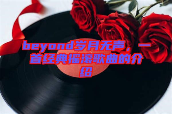 beyond歲月無(wú)聲，一首經(jīng)典搖滾歌曲的介紹