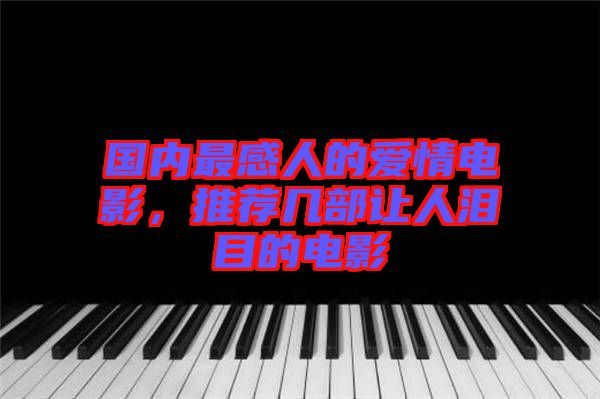 國內(nèi)最感人的愛情電影，推薦幾部讓人淚目的電影