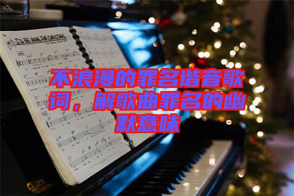 不浪漫的罪名諧音歌詞，解歌曲罪名的幽默意味