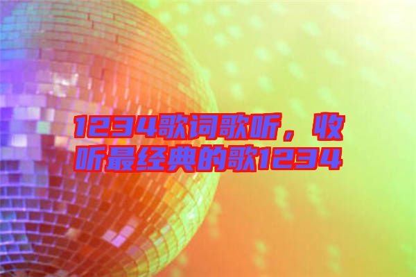 1234歌詞歌聽，收聽最經(jīng)典的歌1234