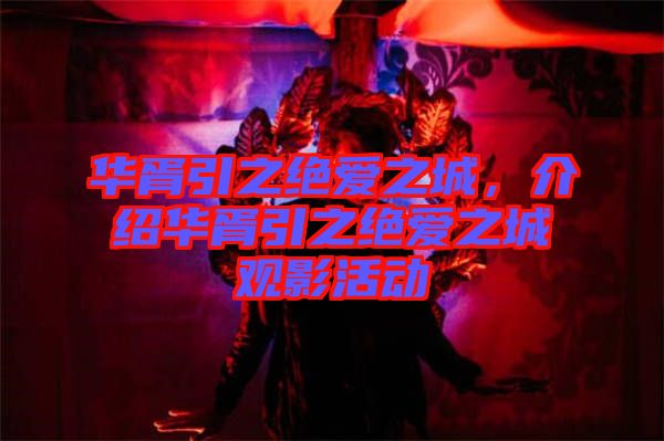 華胥引之絕愛之城，介紹華胥引之絕愛之城觀影活動