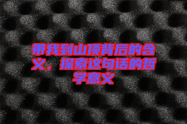 帶我到山頂背后的含義，探索這句話的哲學(xué)意義
