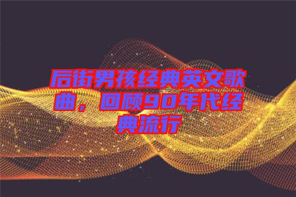 后街男孩經(jīng)典英文歌曲，回顧90年代經(jīng)典流行